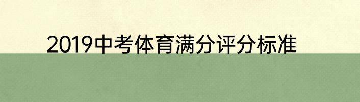2019中考体育满分评分标准