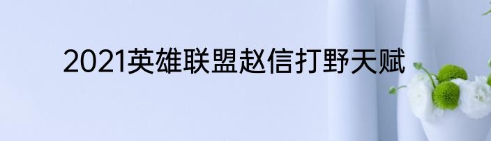2021英雄联盟赵信打野天赋