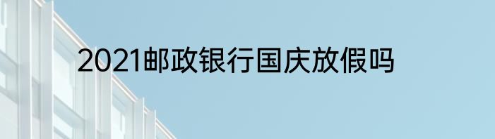 2021邮政银行国庆放假吗