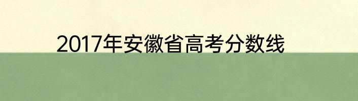 2017年安徽省高考分数线