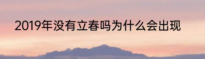 2019年没有立春吗为什么会出现