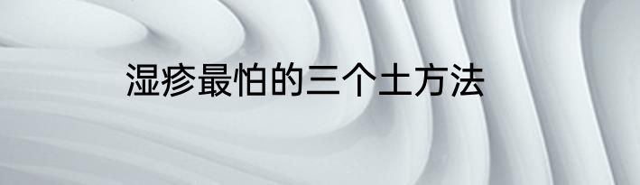 湿疹最怕的三个土方法