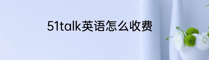 51talk英语怎么收费