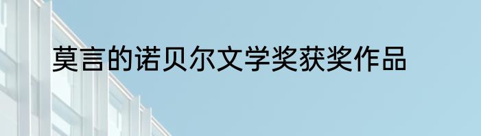 莫言的诺贝尔文学奖获奖作品