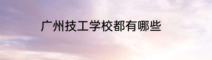 广州技工学校都有哪些