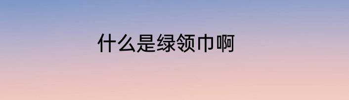 什么是绿领巾啊