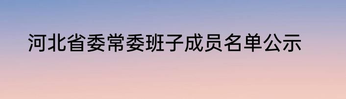 河北省委常委班子成员名单公示