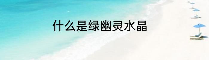 什么是绿幽灵水晶