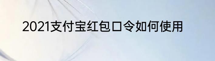 2021支付宝红包口令如何使用