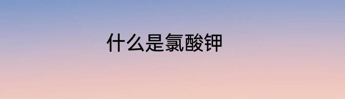 什么是氯酸钾