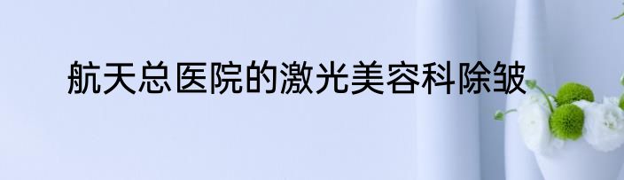 航天总医院的激光美容科除皱