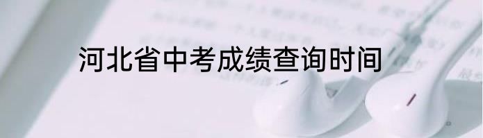 河北省中考成绩查询时间