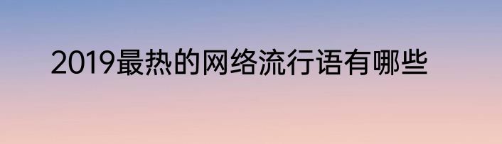 2019最热的网络流行语有哪些