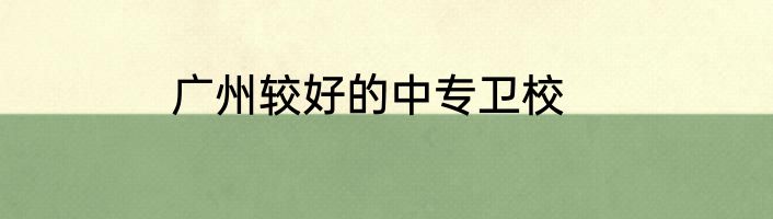 广州较好的中专卫校