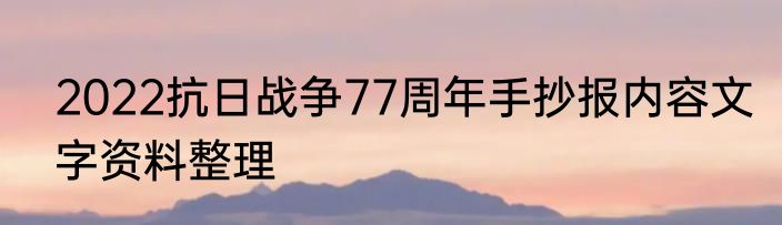2022抗日战争77周年手抄报内容文字资料整理