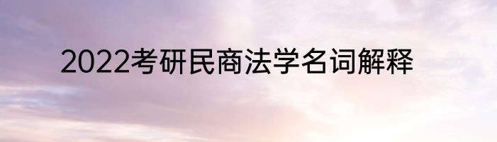 2022考研民商法学名词解释