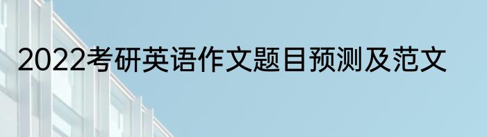 2022考研英语作文题目预测及范文