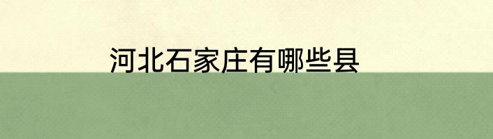 河北石家庄有哪些县
