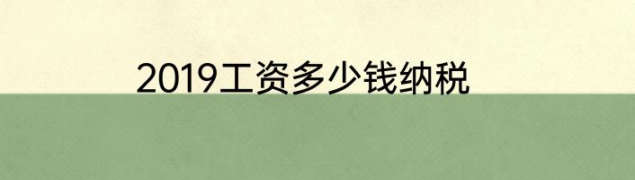 2019工资多少钱纳税