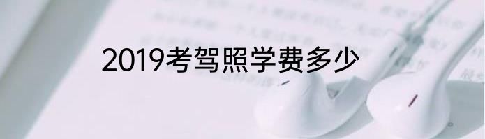 2019考驾照学费多少
