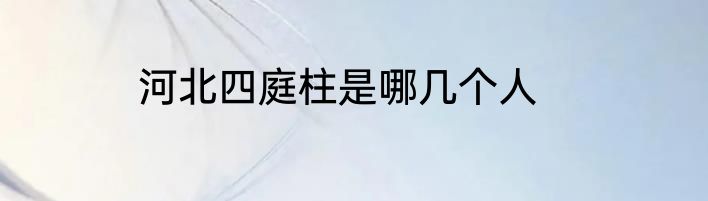河北四庭柱是哪几个人