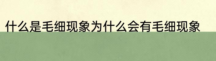 什么是毛细现象为什么会有毛细现象