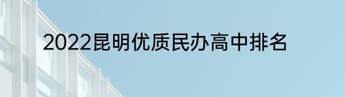 2022昆明优质民办高中排名