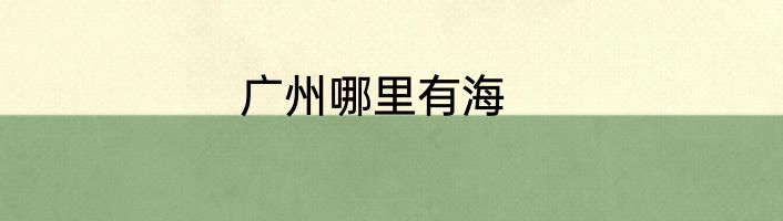 广州哪里有海