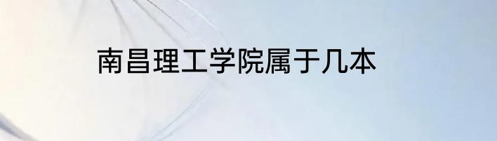 南昌理工学院属于几本