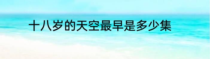 十八岁的天空最早是多少集