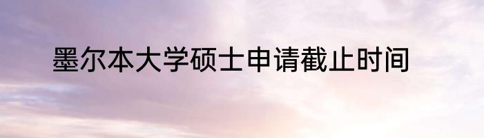 墨尔本大学硕士申请截止时间