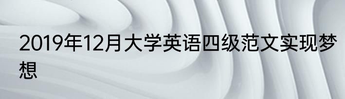 2019年12月大学英语四级范文实现梦想