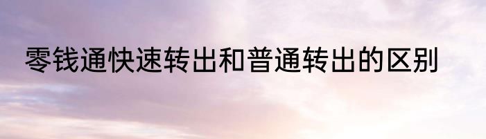 零钱通快速转出和普通转出的区别