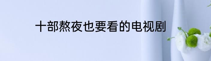 十部熬夜也要看的电视剧