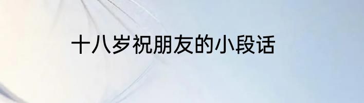十八岁祝朋友的小段话