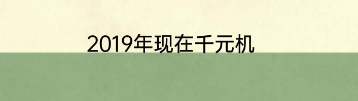 2019年现在千元机