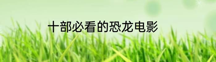 十部必看的恐龙电影