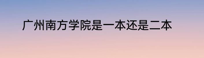 广州南方学院是一本还是二本