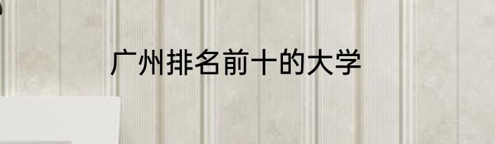 广州排名前十的大学