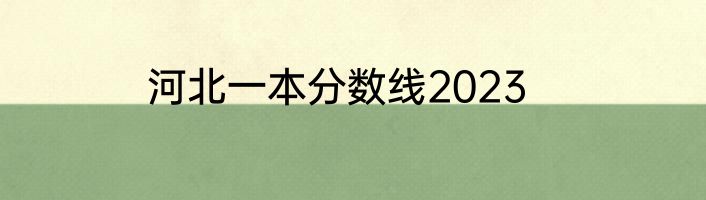 河北一本分数线2023