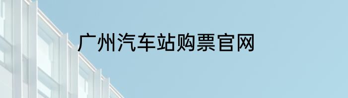 广州汽车站购票官网