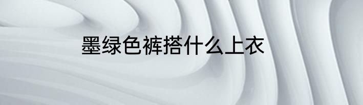 墨绿色裤搭什么上衣
