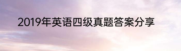 2019年英语四级真题答案分享