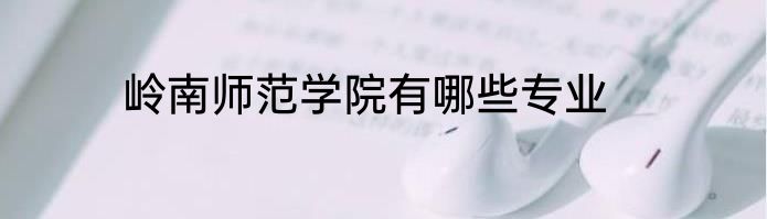 岭南师范学院有哪些专业