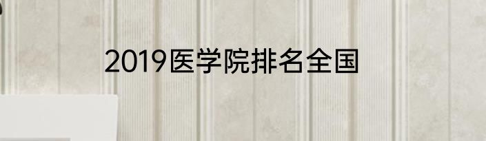 2019医学院排名全国