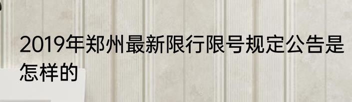 2019年郑州最新限行限号规定公告是怎样的