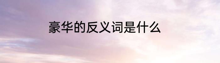 豪华的反义词是什么