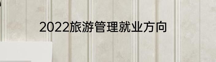2022旅游管理就业方向