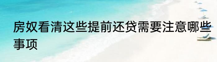 房奴看清这些提前还贷需要注意哪些事项