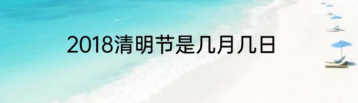 2018清明节是几月几日